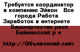 Требуется координатор в компанию Эйвон - Все города Работа » Заработок в интернете   . Башкортостан респ.,Баймакский р-н